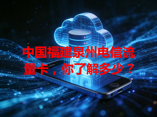 中国福建泉州电信流量卡，你了解多少？