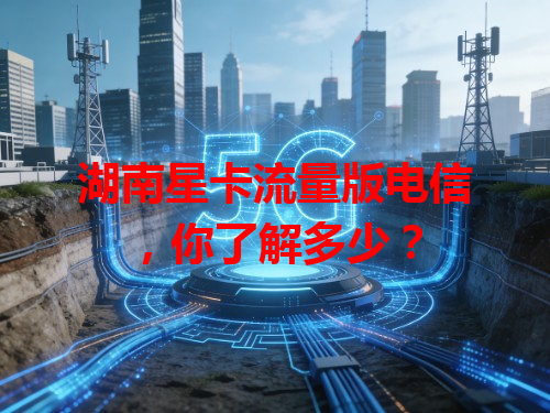 湖南星卡流量版电信，你了解多少？