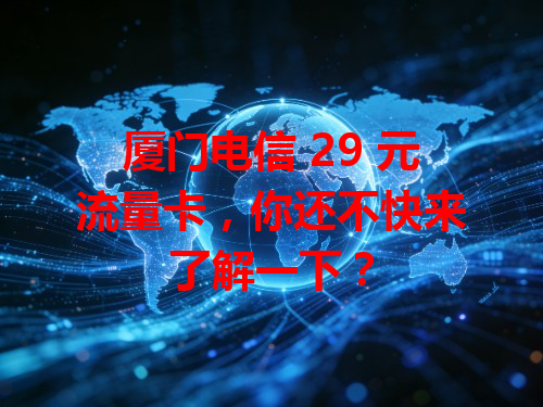 厦门电信 29 元流量卡，你还不快来了解一下？