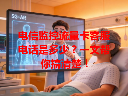 电信监控流量卡客服电话是多少？一文帮你搞清楚！