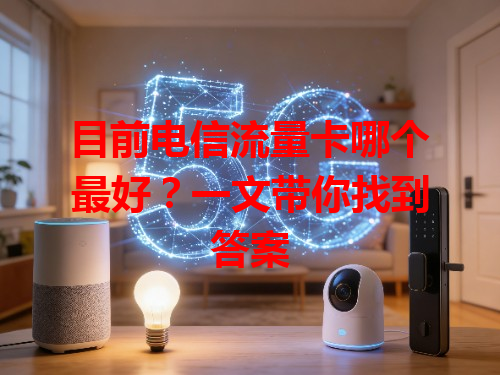 目前电信流量卡哪个最好？一文带你找到答案