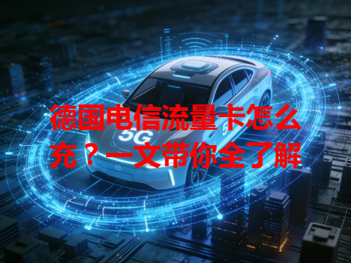 德国电信流量卡怎么充？一文带你全了解