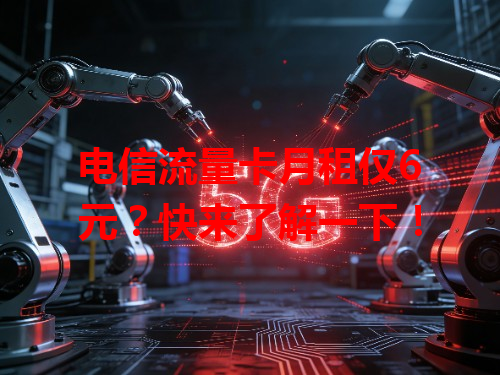 电信流量卡月租仅6元？快来了解一下！