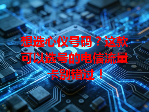 想选心仪号码？这款可以选号的电信流量卡别错过！
