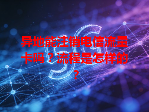 异地能注销电信流量卡吗？流程是怎样的？