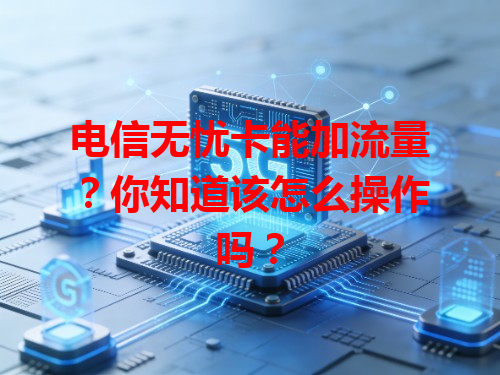 电信无忧卡能加流量？你知道该怎么操作吗？