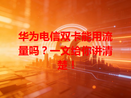 华为电信双卡能用流量吗？一文给你讲清楚！