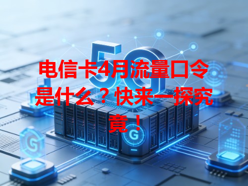 电信卡4月流量口令是什么？快来一探究竟！