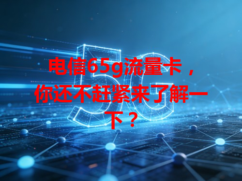电信65g流量卡，你还不赶紧来了解一下？