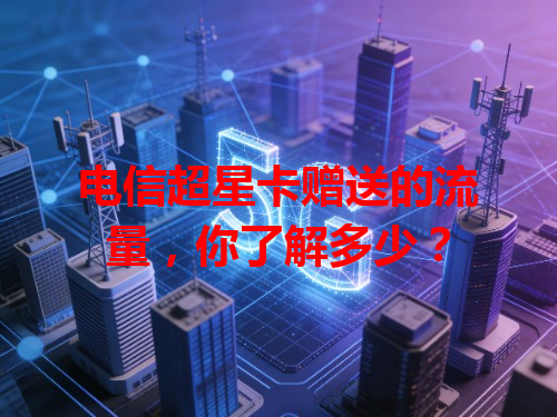 电信超星卡赠送的流量，你了解多少？