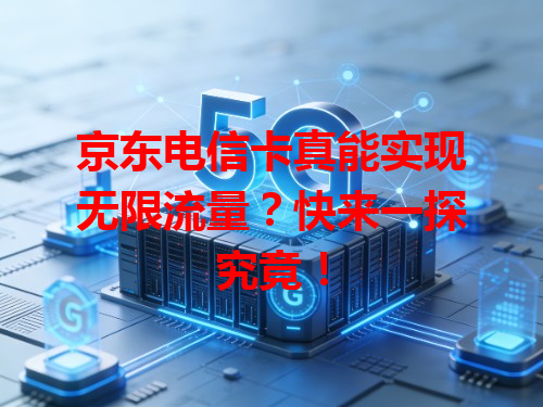 京东电信卡真能实现无限流量？快来一探究竟！