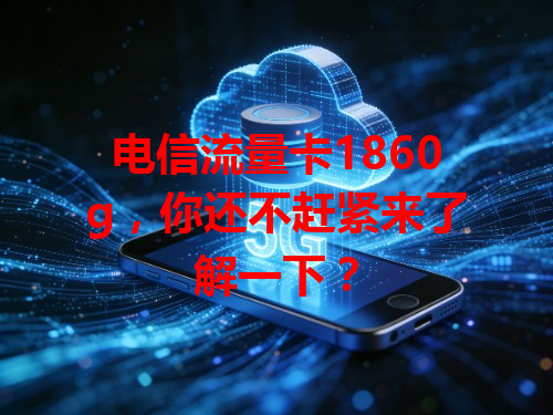 电信流量卡1860g，你还不赶紧来了解一下？
