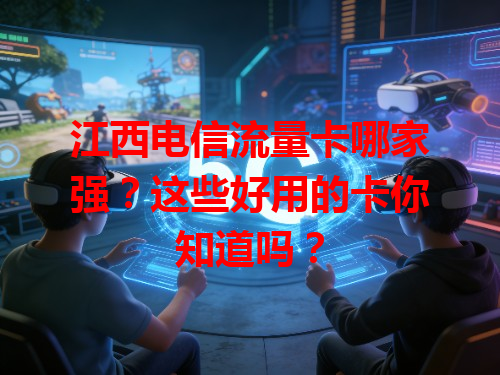 江西电信流量卡哪家强？这些好用的卡你知道吗？