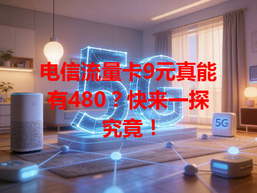 电信流量卡9元真能有480？快来一探究竟！