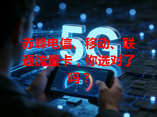 赤峰电信、移动、联通流量卡，你选对了吗？