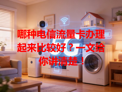 哪种电信流量卡办理起来比较好？一文给你讲清楚！