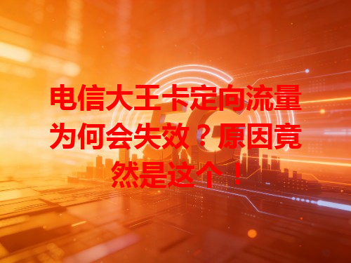 电信大王卡定向流量为何会失效？原因竟然是这个！