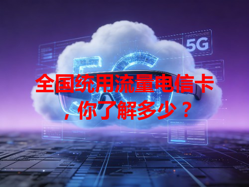 全国统用流量电信卡，你了解多少？
