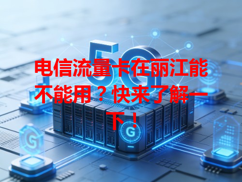 电信流量卡在丽江能不能用？快来了解一下！