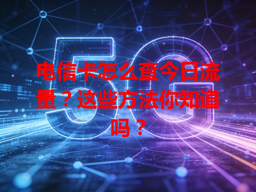 电信卡怎么查今日流量？这些方法你知道吗？