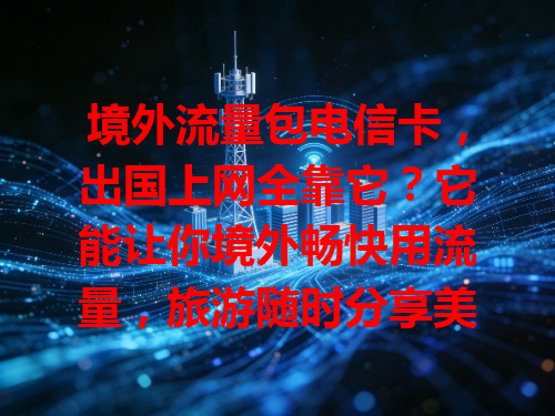 境外流量包电信卡，出国上网全靠它？它能让你境外畅快用流量，旅游随时分享美景。优势是信号强、费用合理，有人去欧洲用它网络稳，没花多少冤枉钱