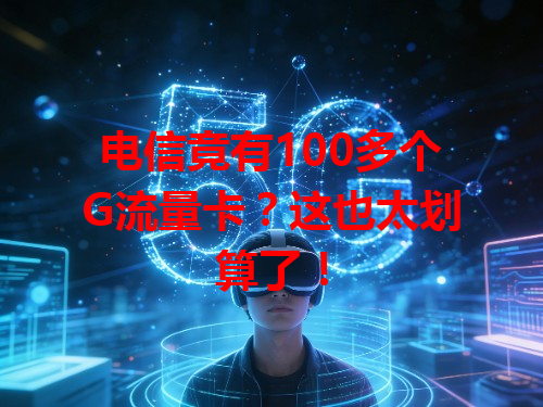 电信竟有100多个G流量卡？这也太划算了！