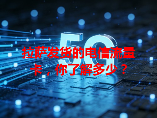 拉萨发货的电信流量卡，你了解多少？