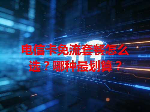 电信卡免流套餐怎么选？哪种最划算？