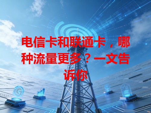 电信卡和联通卡，哪种流量更多？一文告诉你