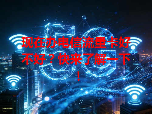 现在办电信流量卡好不好？快来了解一下！
