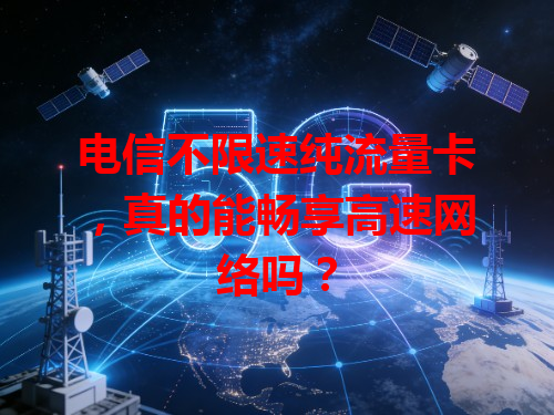 电信不限速纯流量卡，真的能畅享高速网络吗？