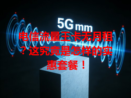 电信流量王卡无月租？这究竟是怎样的实惠套餐！