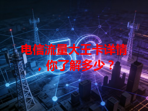 电信流量大王卡详情，你了解多少？