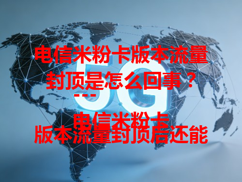 电信米粉卡版本流量封顶是怎么回事？
---
电信米粉卡版本流量封顶后还能咋用？
---
想知道电信米粉卡版本流量封顶的秘密吗？