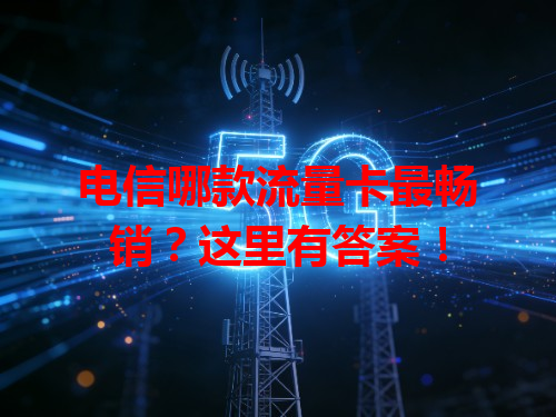 电信哪款流量卡最畅销？这里有答案！