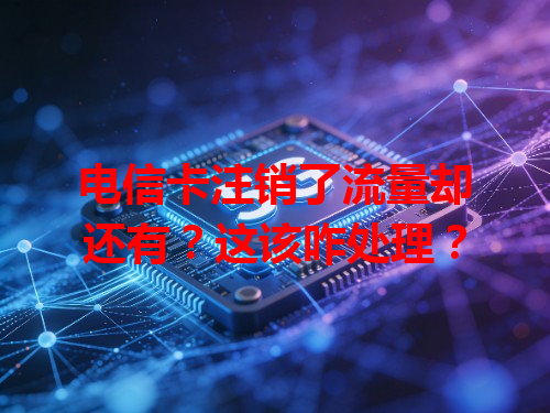 电信卡注销了流量却还有？这该咋处理？