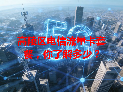 高陵区电信流量卡套餐，你了解多少？