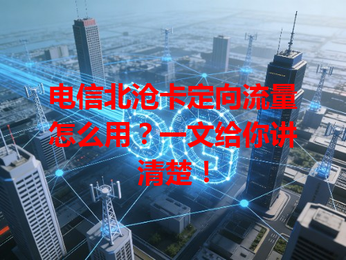 电信北沧卡定向流量怎么用？一文给你讲清楚！