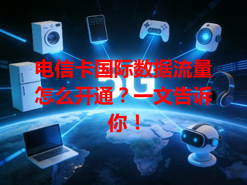 电信卡国际数据流量怎么开通？一文告诉你！
