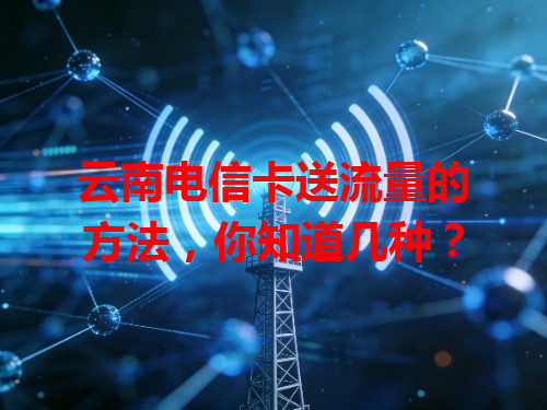 云南电信卡送流量的方法，你知道几种？