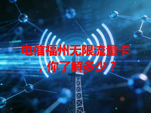 电信福州无限流量卡，你了解多少？