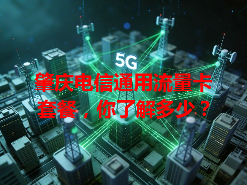 肇庆电信通用流量卡套餐，你了解多少？