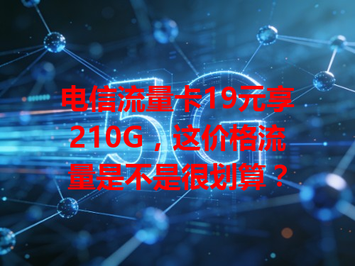 电信流量卡19元享210G，这价格流量是不是很划算？