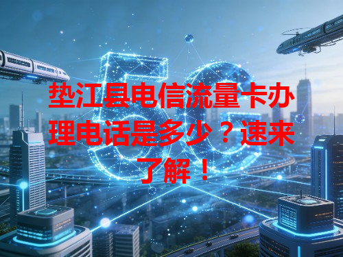 垫江县电信流量卡办理电话是多少？速来了解！