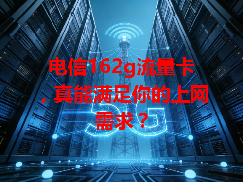 电信162g流量卡，真能满足你的上网需求？
