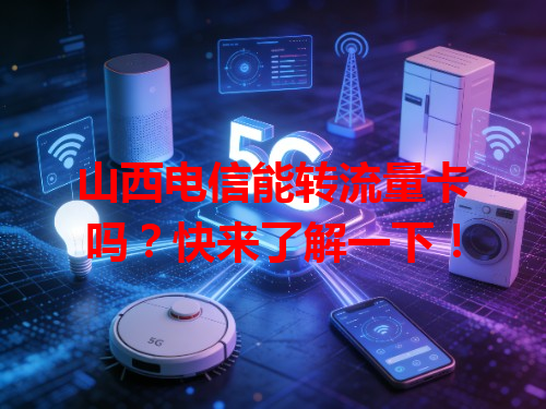 山西电信能转流量卡吗？快来了解一下！
