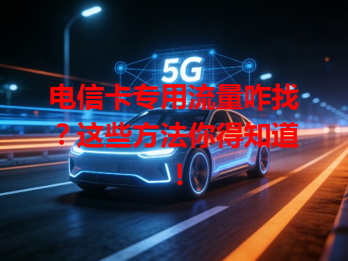 电信卡专用流量咋找？这些方法你得知道！