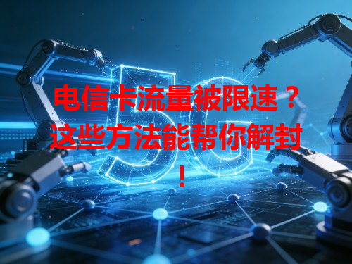 电信卡流量被限速？这些方法能帮你解封！