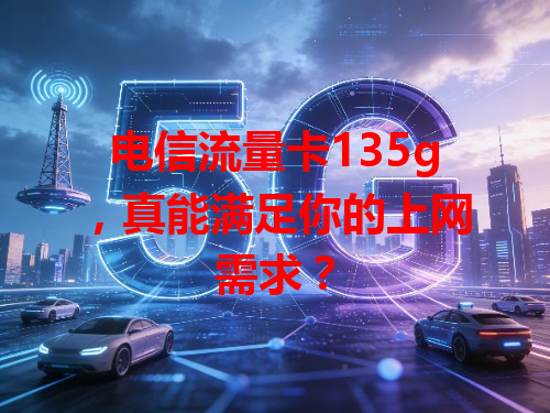 电信流量卡135g，真能满足你的上网需求？