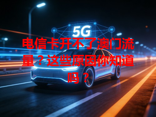 电信卡开不了澳门流量？这些原因你知道吗？